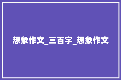 想象作文_三百字_想象作文