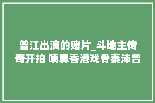 曾江出演的赌片_斗地主传奇开拍 喷鼻香港戏骨秦沛曾江双王争霸