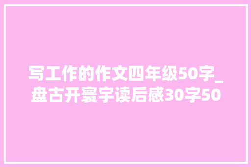 写工作的作文四年级50字_盘古开寰宇读后感30字50字100字四年级