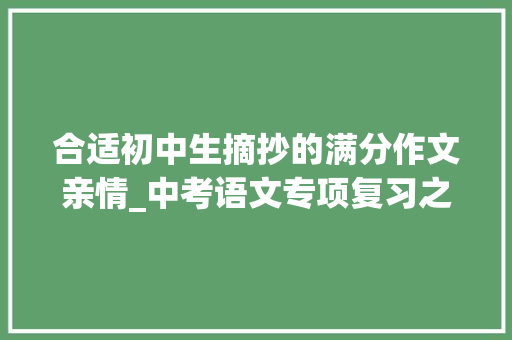 合适初中生摘抄的满分作文亲情_中考语文专项复习之亲情类作文