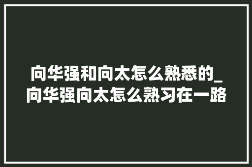 向华强和向太怎么熟悉的_向华强向太怎么熟习在一路的 揭露向华强独宠向太三十年情绪史