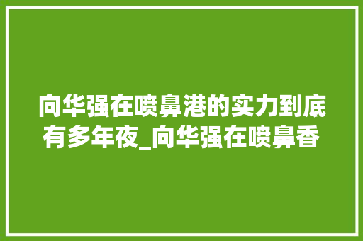 向华强在喷鼻港的实力到底有多年夜_向华强在喷鼻香港的地位有多高看了曾志伟的评价你就知道了