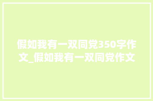 假如我有一双同党350字作文_假如我有一双同党作文精选31篇 申请书范文