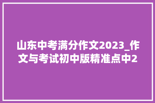 山东中考满分作文2023_作文与考试初中版精准点中2024年山东考区中考作文14题