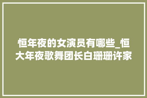 恒年夜的女演员有哪些_恒大年夜歌舞团长白珊珊许家印沦为阶下囚后她居然嫁给了这个汉子