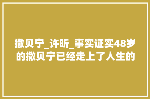 撒贝宁_许昕_事实证实48岁的撒贝宁已经走上了人生的另一条大年夜道