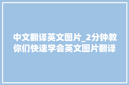 中文翻译英文图片_2分钟教你们快速学会英文图片翻译成中文速来收藏 综述范文