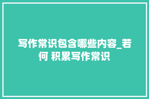 写作常识包含哪些内容_若何 积累写作常识 简历范文