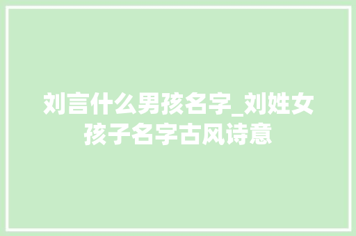 刘言什么男孩名字_刘姓女孩子名字古风诗意 求职信范文