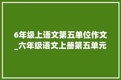 6年级上语文第五单位作文_六年级语文上册第五单元作文围绕中央意思写范文与写作指导