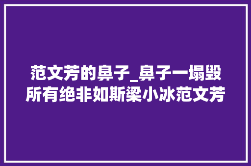 范文芳的鼻子_鼻子一塌毁所有绝非如斯梁小冰范文芳IU都是塌鼻子丽人