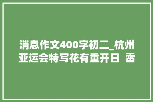 消息作文400字初二_杭州亚运会特写花有重开日  雷声再少年