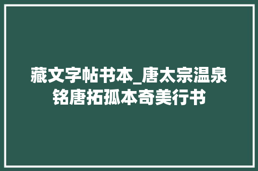 藏文字帖书本_唐太宗温泉铭唐拓孤本奇美行书