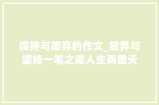 保持与废弃的作文_放弃与坚持一笔之差人生两重天