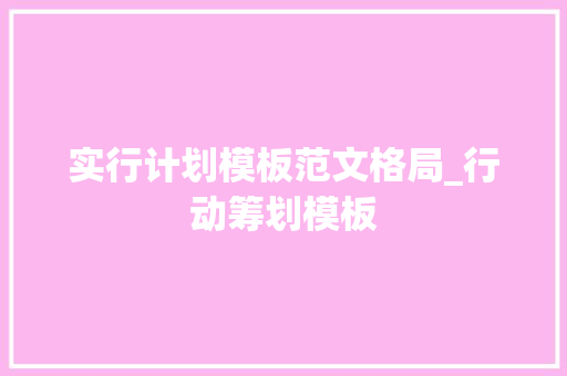 实行计划模板范文格局_行动筹划模板