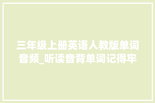 三年级上册英语人教版单词音频_听读音背单词记得牢效果大好人教版八年级上册英语Unit3单词MP3