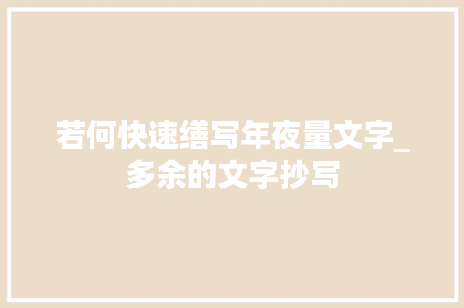 若何快速缮写年夜量文字_多余的文字抄写