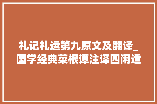 礼记礼运第九原文及翻译_国学经典菜根谭注译四闲适篇一八七二三一 求职信范文