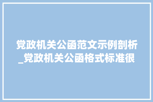 党政机关公函范文示例剖析_党政机关公函格式标准很有用请惠存 工作总结范文