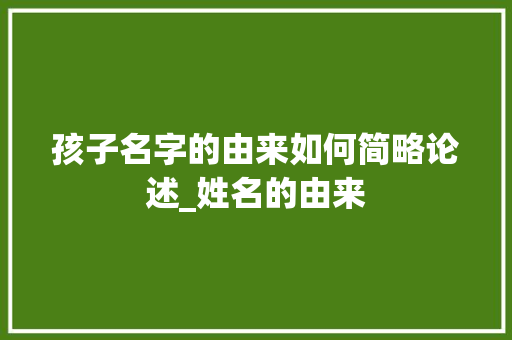 孩子名字的由来如何简略论述_姓名的由来