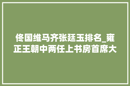 佟国维马齐张廷玉排名_雍正王朝中两任上书房首席大年夜臣佟国维和张廷玉那个更厉害