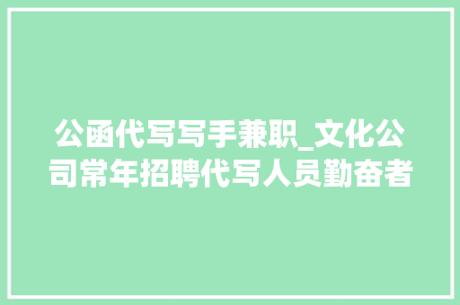 公函代写写手兼职_文化公司常年招聘代写人员勤奋者可月入300020000