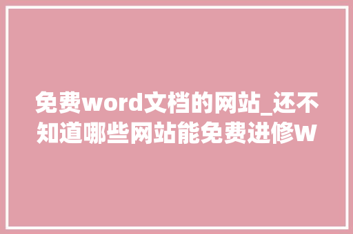 免费word文档的网站_还不知道哪些网站能免费进修Word技巧快来看看我收藏的5个网站