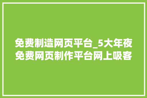 免费制造网页平台_5大年夜免费网页制作平台网上吸客无难度