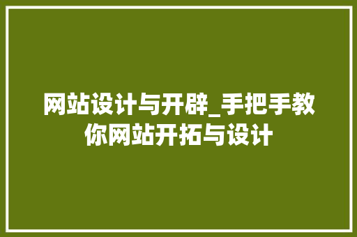 网站设计与开辟_手把手教你网站开拓与设计 报告范文