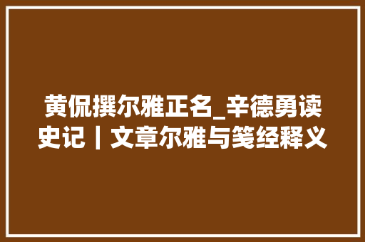 黄侃撰尔雅正名_辛德勇读史记｜文章尔雅与笺经释义的薾雅