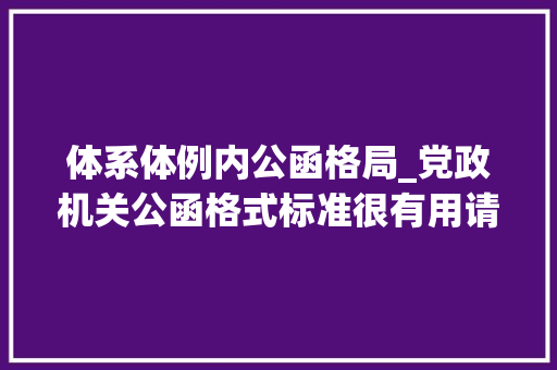 体系体例内公函格局_党政机关公函格式标准很有用请惠存 学术范文