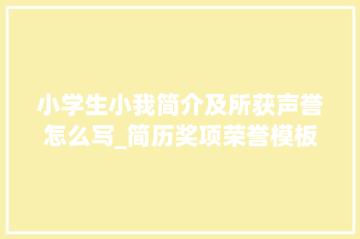 小学生小我简介及所获声誉怎么写_简历奖项荣誉模板范文