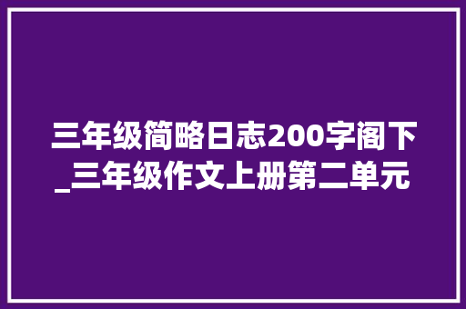 三年级简略日志200字阁下_三年级作文上册第二单元习作写日记200字300字