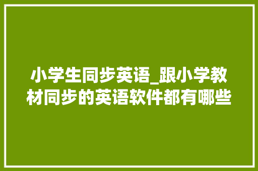 小学生同步英语_跟小学教材同步的英语软件都有哪些