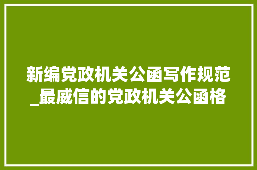 新编党政机关公函写作规范_最威信的党政机关公函格式国家标准含式样 学术范文