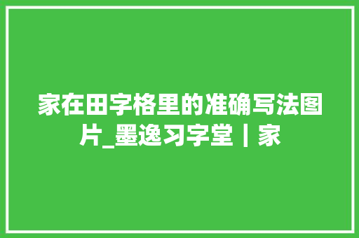 家在田字格里的准确写法图片_墨逸习字堂｜家