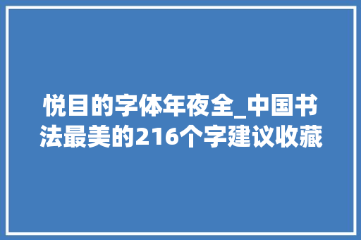 悦目的字体年夜全_中国书法最美的216个字建议收藏 职场范文