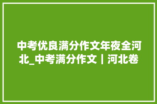 中考优良满分作文年夜全河北_中考满分作文｜河北卷2018中考作文真题解析及满分范文