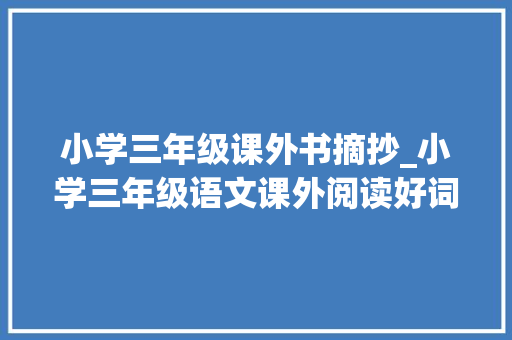 小学三年级课外书摘抄_小学三年级语文课外阅读好词好句孩子必看