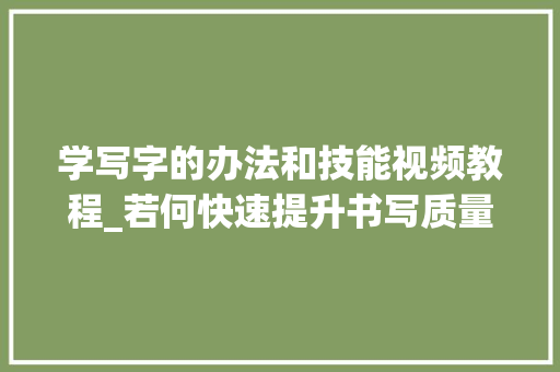 学写字的办法和技能视频教程_若何快速提升书写质量一个视频教会你