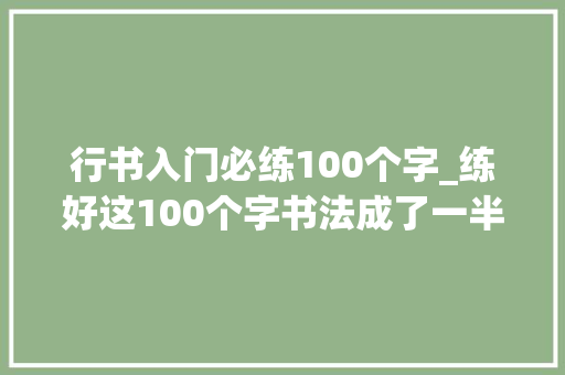 行书入门必练100个字_练好这100个字书法成了一半