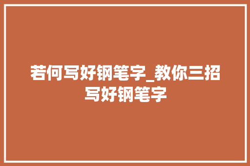 若何写好钢笔字_教你三招写好钢笔字