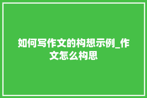 如何写作文的构想示例_作文怎么构思