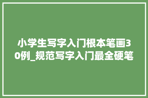 小学生写字入门根本笔画30例_规范写字入门最全硬笔基本笔画传授教化集锦