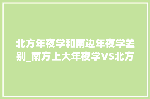 北方年夜学和南边年夜学差别_南方上大年夜学VS北方上大年夜学4张图完美诠释差异学生表示很真实 演讲稿范文