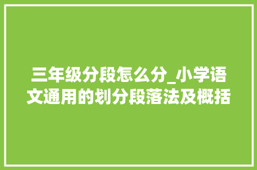 三年级分段怎么分_小学语文通用的划分段落法及概括大年夜意方法