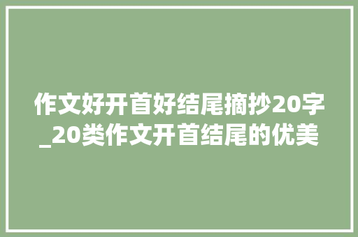 作文好开首好结尾摘抄20字_20类作文开首结尾的优美段落收藏孩子考试必备