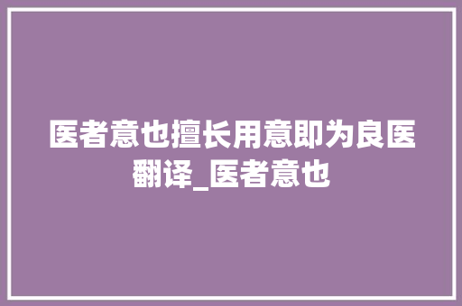 医者意也擅长用意即为良医翻译_医者意也