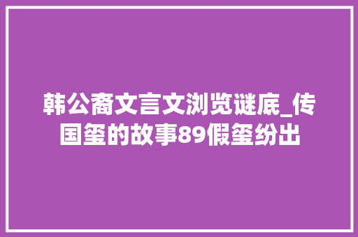 韩公裔文言文浏览谜底_传国玺的故事89假玺纷出