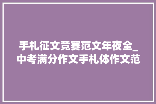 手札征文竞赛范文年夜全_中考满分作文手札体作文范文6篇作文点评